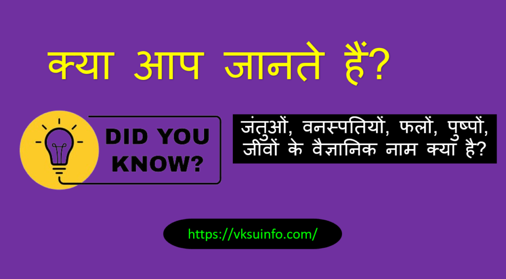 क्या आप जानते हैं? जंतुओं, वनस्पतियों, फलों, पुष्पों, जीवों के वैज्ञानिक नाम क्या है?